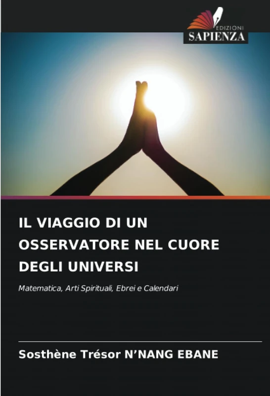 IL VIAGGIO DI UN OSSERVATORE NEL CUORE DEGLI UNIVERSI: Matematica, Arti Spirituali, Ebrei e Calendari