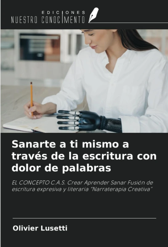 Sanarte a ti mismo a través de la escritura con dolor de palabras: EL CONCEPTO C.A.S. Crear Aprender Sanar Fusión de escritura expresiva y literaria “Narraterapia Creativa”