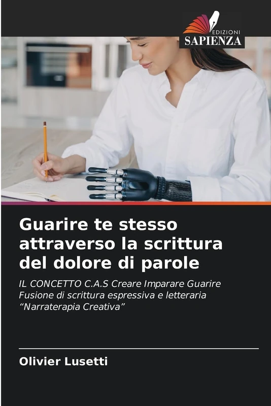Guarire te stesso attraverso la scrittura del dolore di parole: IL CONCETTO C.A.S Creare Imparare Guarire Fusione di scrittura espressiva e letteraria “Narraterapia Creativa”