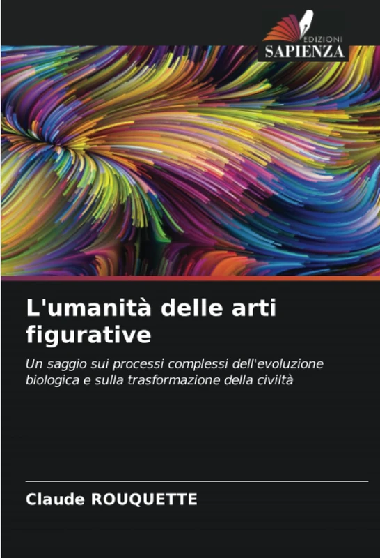 L'umanità delle arti figurative: Un saggio sui processi complessi dell'evoluzione biologica e sulla trasformazione della civiltà
