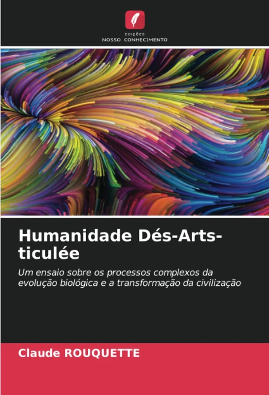 Humanidade Dés-Arts-ticulée: Um ensaio sobre os processos complexos da evolução biológica e a transformação da civilização