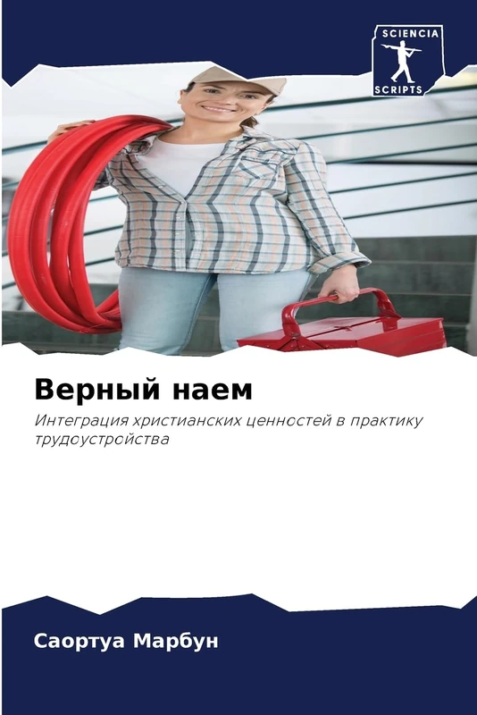 Верный наем: Интеграция христианских ценностей в практику трудоустройства: Integraciq hristianskih cennostej w praktiku trudoustrojstwa