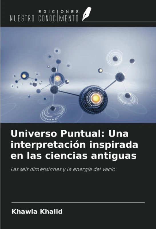Universo Puntual: Una interpretación inspirada en las ciencias antiguas: Las seis dimensiones y la energía del vacío
