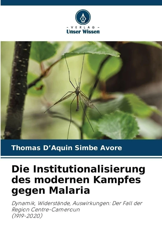 Die Institutionalisierung des modernen Kampfes gegen Malaria: Dynamik, Widerstände, Auswirkungen: Der Fall der Region Centre-Cameroun(1919-2020)