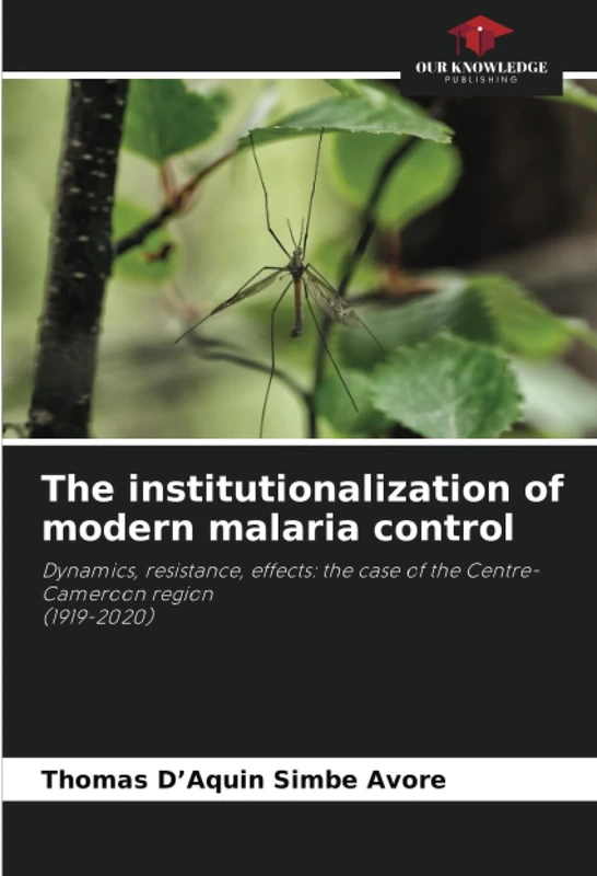 The institutionalization of modern malaria control: Dynamics, resistance, effects: the case of the Centre-Cameroon region(1919-2020)