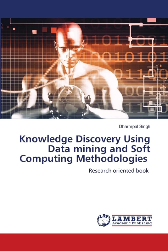 Knowledge Discovery Using Data mining and Soft Computing Methodologies: Research oriented book