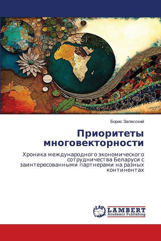 Приоритеты многовекторности: Hronika mezhdunarodnogo äkonomicheskogo sotrudnichestwa Belarusi s zainteresowannymi partnerami na raznyh kontinentah