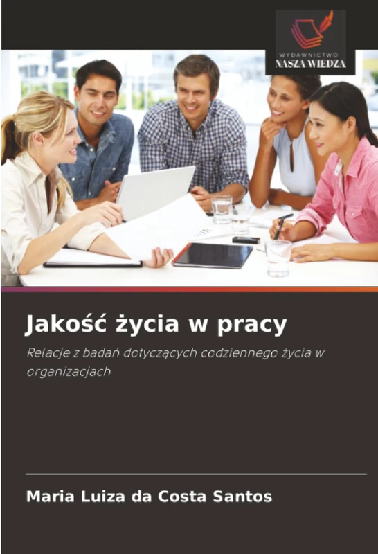 Jakość życia w pracy: Relacje z badań dotyczących codziennego życia w organizacjach