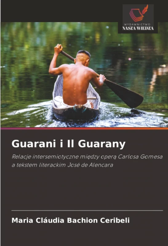 Guarani i Il Guarany: Relacje intersemiotyczne między operą Carlosa Gomesa a tekstem literackim José de Alencara: Relacje intersemiotyczne mi¿dzy ... Gomesa a tekstem literackim José de Alencara