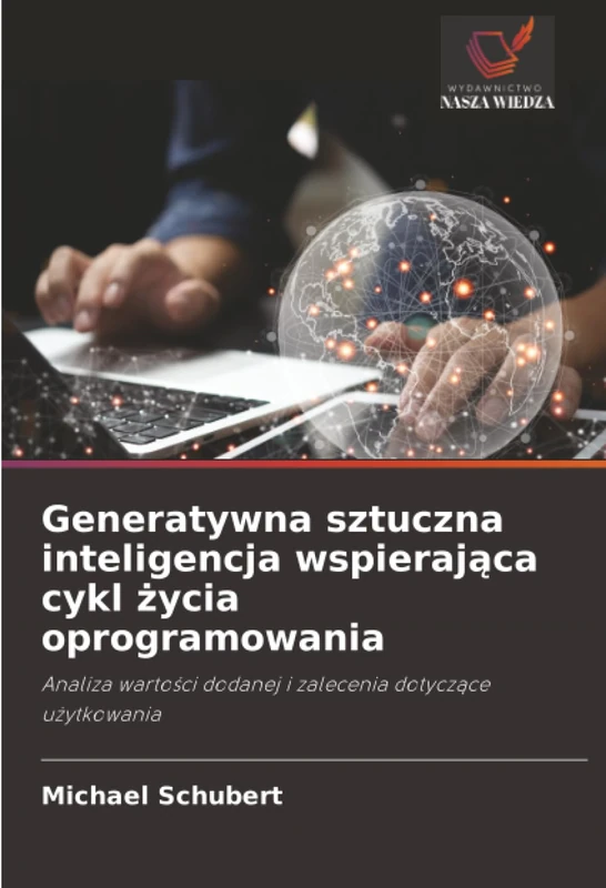 Generatywna sztuczna inteligencja wspierająca cykl życia oprogramowania: Analiza wartości dodanej i zalecenia dotyczące użytkowania: Analiza warto¿ci dodanej i zalecenia dotycz¿ce u¿ytkowania