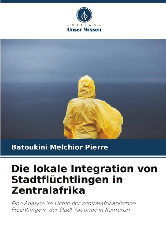 Die lokale Integration von Stadtflüchtlingen in Zentralafrika: Eine Analyse im Lichte der zentralafrikanischen Flüchtlinge in der Stadt Yaoundé in Kamerun