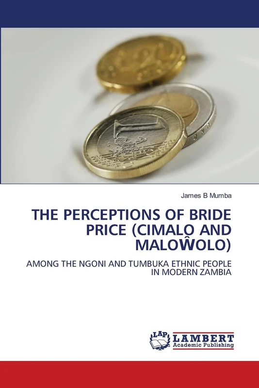 The Perceptions of Bride Price (Cimalo and MaloŴolo): AMONG THE NGONI AND TUMBUKA ETHNIC PEOPLE IN MODERN ZAMBIA