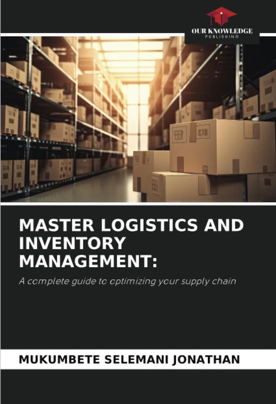 MASTER LOGISTICS AND INVENTORY MANAGEMENT:: A complete guide to optimizing your supply chain