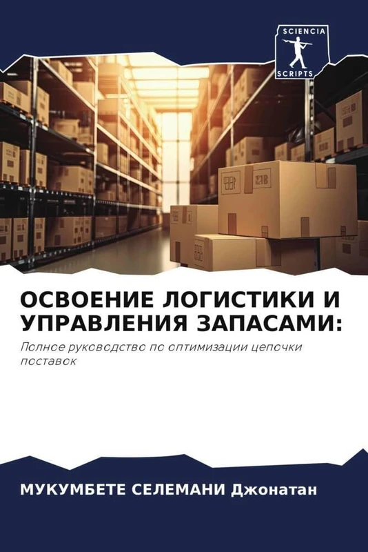 ОСВОЕНИЕ ЛОГИСТИКИ И УПРАВЛЕНИЯ ЗАПАСАМИ:: Полное руководство по оптимизации цепочки поставок: Polnoe rukowodstwo po optimizacii cepochki postawok
