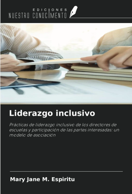 Liderazgo inclusivo: Prácticas de liderazgo inclusivo de los directores de escuelas y participación de las partes interesadas: un modelo de asociación