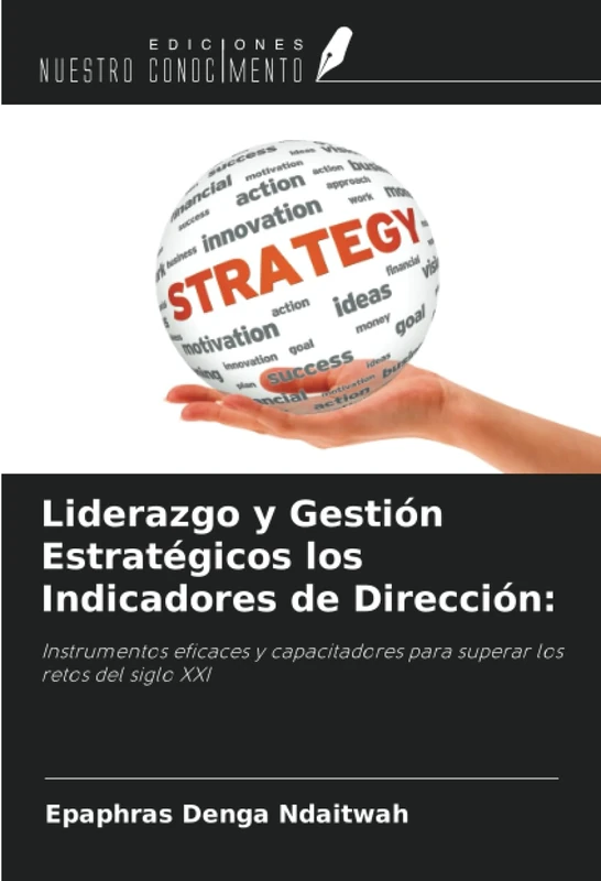 Liderazgo y Gestión Estratégicos los Indicadores de Dirección:: Instrumentos eficaces y capacitadores para superar los retos del siglo XXI