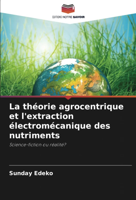 La théorie agrocentrique et l'extraction électromécanique des nutriments: Science-fiction ou réalité?