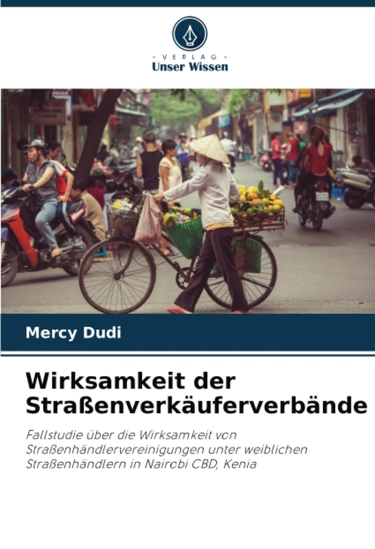 Wirksamkeit der Straßenverkäuferverbände: Fallstudie über die Wirksamkeit von Straßenhändlervereinigungen unter weiblichen Straßenhändlern in Nairobi CBD, Kenia