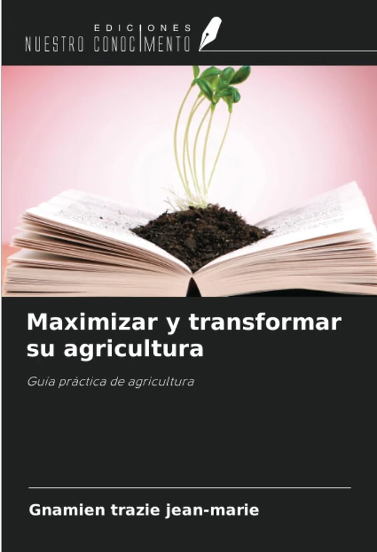 Maximizar y transformar su agricultura: Guía práctica de agricultura