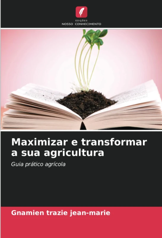 Maximizar e transformar a sua agricultura: Guia prático agrícola