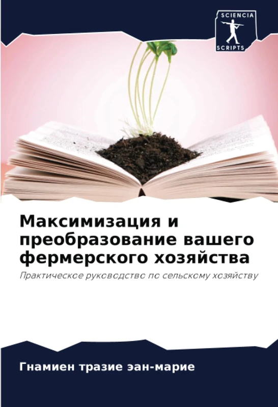 Максимизация и преобразование вашего фермерского хозяйства: Практическое руководство по сельскому хозяйству: Prakticheskoe rukowodstwo po sel'skomu hozqjstwu