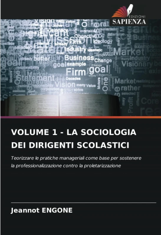 VOLUME 1 - LA SOCIOLOGIA DEI DIRIGENTI SCOLASTICI: Teorizzare le pratiche manageriali come base per sostenere la professionalizzazione contro la proletarizzazione