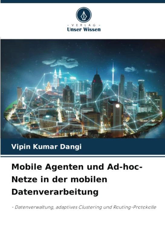 Mobile Agenten und Ad-hoc-Netze in der mobilen Datenverarbeitung: - Datenverwaltung, adaptives Clustering und Routing-Protokolle