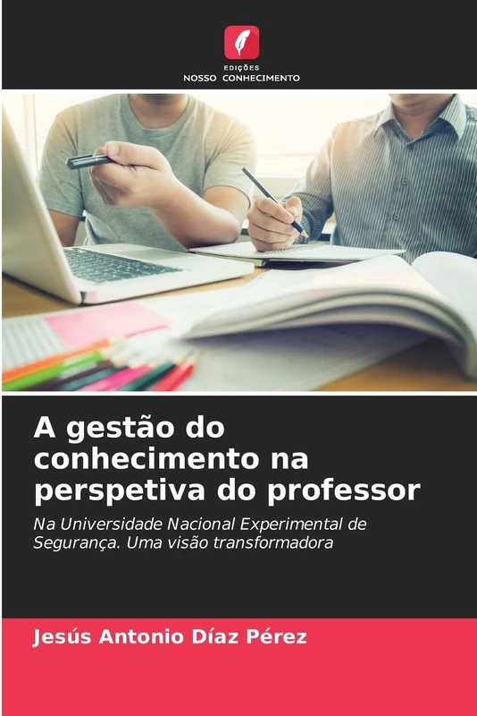 A gestão do conhecimento na perspetiva do professor: Na Universidade Nacional Experimental de Segurança. Uma visão transformadora