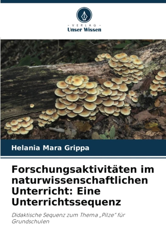 Forschungsaktivitäten im naturwissenschaftlichen Unterricht: Eine Unterrichtssequenz: Didaktische Sequenz zum Thema „Pilze“ für Grundschulen