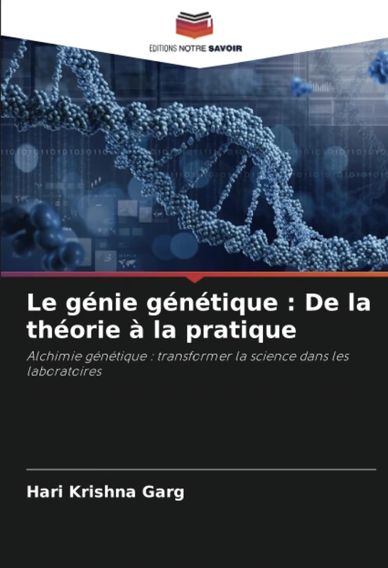 Le génie génétique : De la théorie à la pratique: Alchimie génétique : transformer la science dans les laboratoires