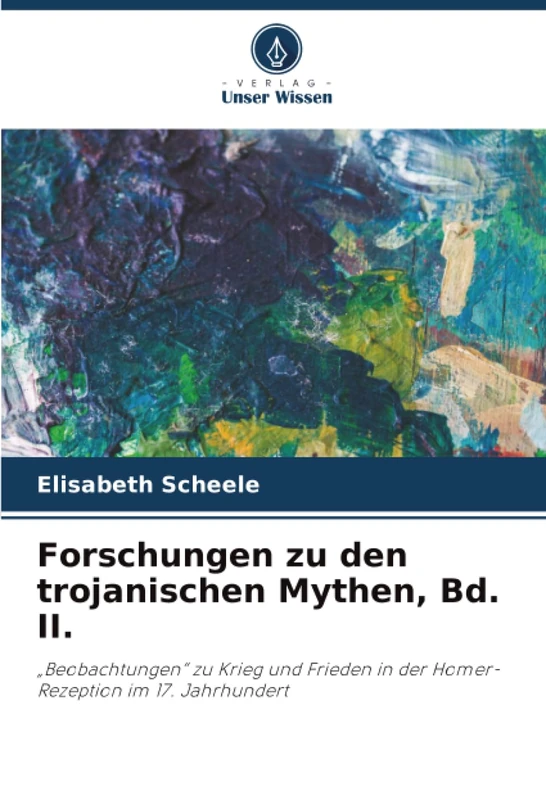 Forschungen zu den trojanischen Mythen, Bd. II.: „Beobachtungen“ zu Krieg und Frieden in der Homer-Rezeption im 17. Jahrhundert - Image 1