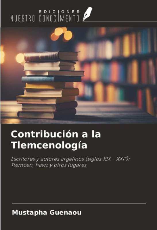 Contribución a la Tlemcenología: Escritores y autores argelinos (siglos XIX - XXI°): Tlemcen, hawz y otros lugares