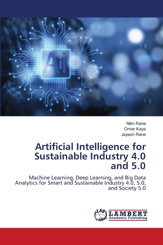Artificial Intelligence for Sustainable Industry 4.0 and 5.0: Machine Learning, Deep Learning, and Big Data Analytics for Smart and Sustainable Industry 4.0, 5.0, and Society 5.0