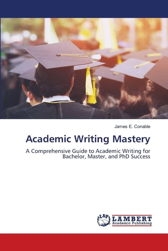 Academic Writing Mastery: A Comprehensive Guide to Academic Writing for Bachelor, Master, and PhD Success