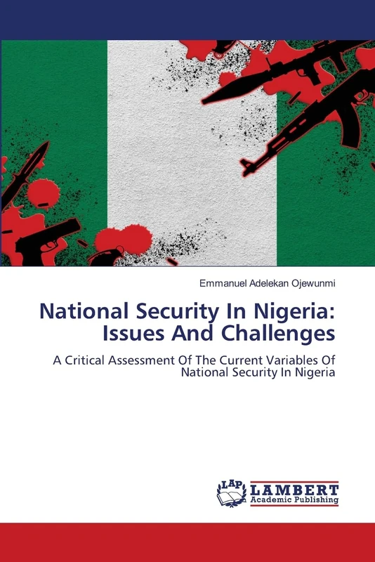 National Security In Nigeria: Issues And Challenges: A Critical Assessment Of The Current Variables Of National Security In Nigeria