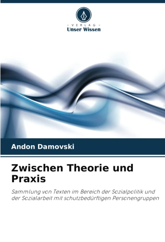 Zwischen Theorie und Praxis: Sammlung von Texten im Bereich der Sozialpolitik und der Sozialarbeit mit schutzbedürftigen Personengruppen