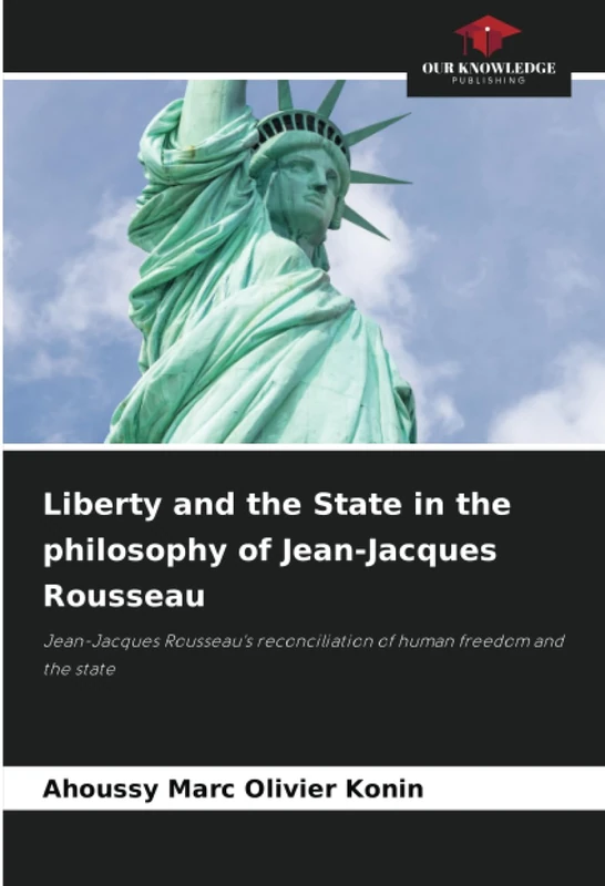 Liberty and the State in the philosophy of Jean-Jacques Rousseau: Jean-Jacques Rousseau's reconciliation of human freedom and the state