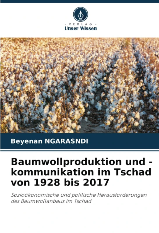 Baumwollproduktion und -kommunikation im Tschad von 1928 bis 2017: Sozioökonomische und politische Herausforderungen des Baumwollanbaus im Tschad