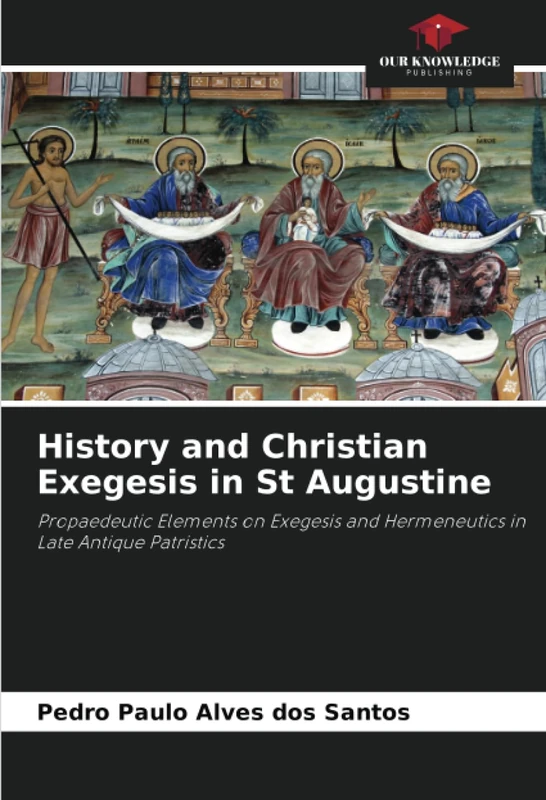History and Christian Exegesis in St Augustine: Propaedeutic Elements on Exegesis and Hermeneutics in Late Antique Patristics