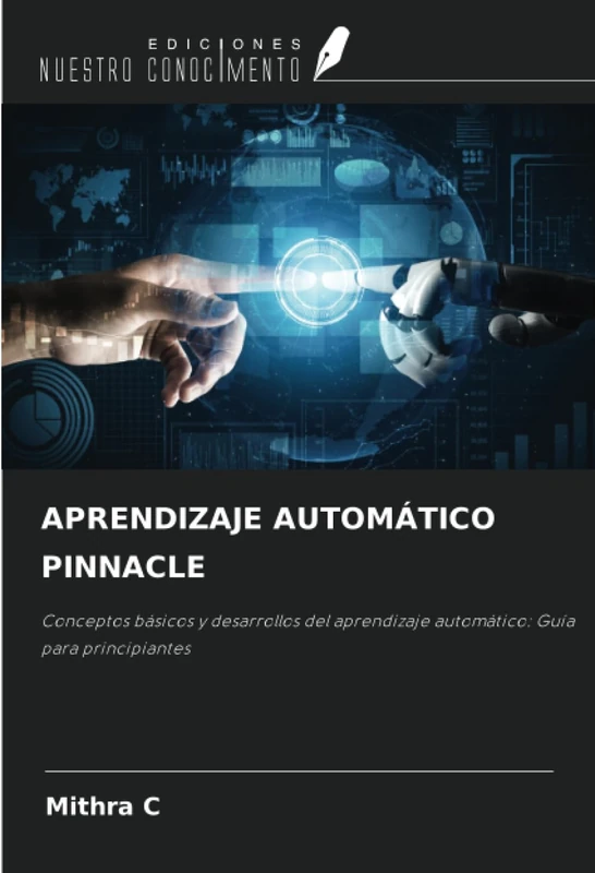 APRENDIZAJE AUTOMÁTICO PINNACLE: Conceptos básicos y desarrollos del aprendizaje automático: Guía para principiantes