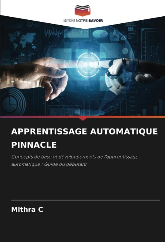 APPRENTISSAGE AUTOMATIQUE PINNACLE: Concepts de base et développements de l'apprentissage automatique : Guide du débutant