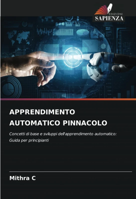 APPRENDIMENTO AUTOMATICO PINNACOLO: Concetti di base e sviluppi dell'apprendimento automatico: Guida per principianti
