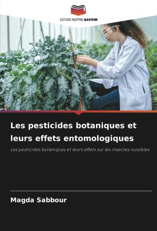 Les pesticides botaniques et leurs effets entomologiques: Les pesticides botaniques et leurs effets sur les insectes nuisibles