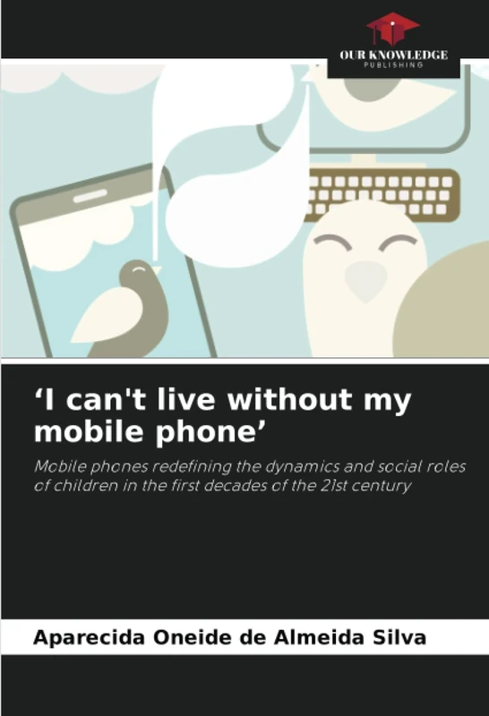‘I can't live without my mobile phone’: Mobile phones redefining the dynamics and social roles of children in the first decades of the 21st century