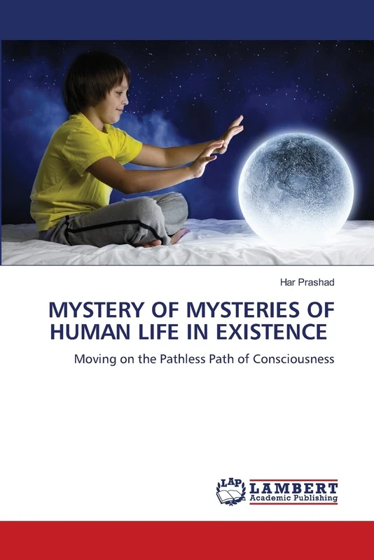Mystery of Mysteries of Human Life in Existence: Moving on the Pathless Path of Consciousness