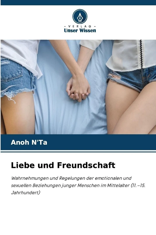 Liebe und Freundschaft: Wahrnehmungen und Regelungen der emotionalen und sexuellen Beziehungen junger Menschen im Mittelalter (11.-15. Jahrhundert)