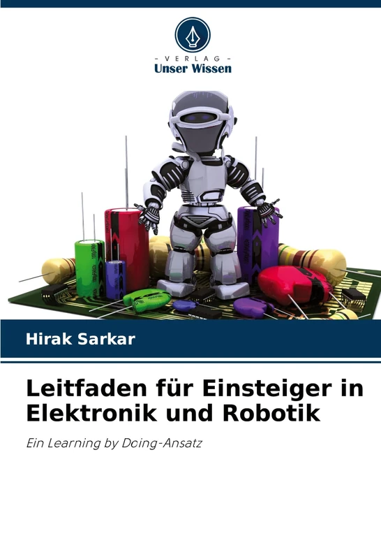 Leitfaden für Einsteiger in Elektronik und Robotik: Ein Learning by Doing-Ansatz