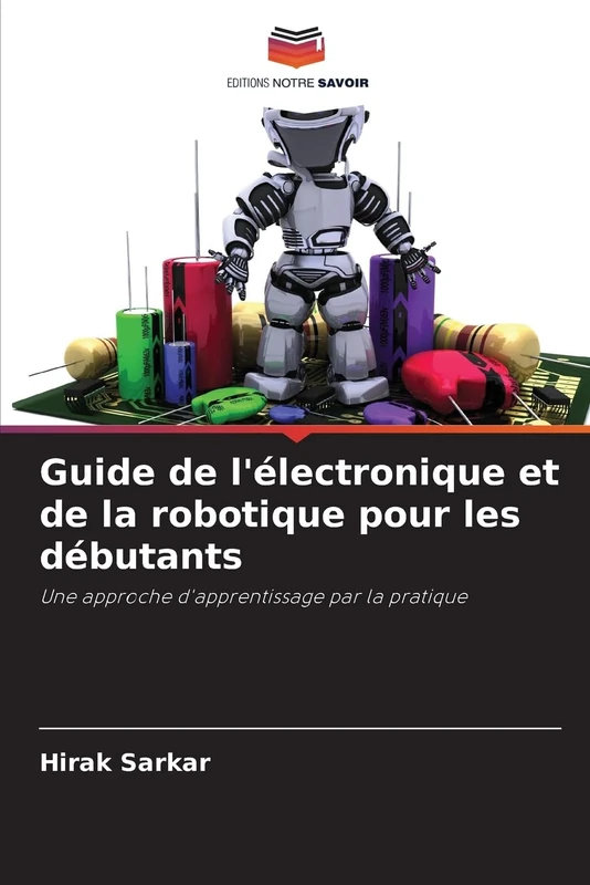 Guide de l'électronique et de la robotique pour les débutants: Une approche d'apprentissage par la pratique