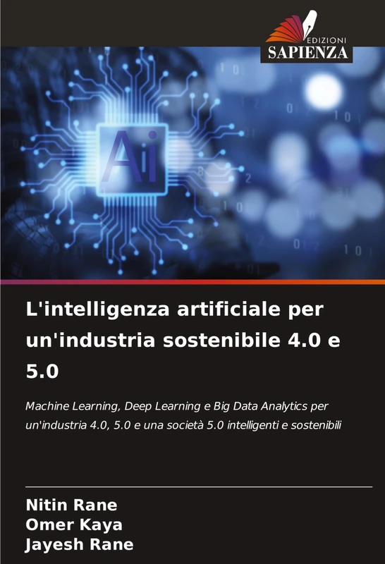L'intelligenza artificiale per un'industria sostenibile 4.0 e 5.0: Machine Learning, Deep Learning e Big Data Analytics per un'industria 4.0, 5.0 e una società 5.0 intelligenti e sostenibili