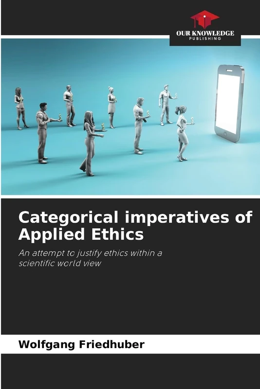 Categorical imperatives of Applied Ethics: An attempt to justify ethics within ascientific world view
